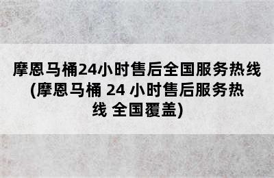 摩恩马桶24小时售后全国服务热线(摩恩马桶 24 小时售后服务热线 全国覆盖)